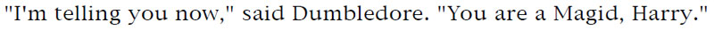 'I'm telling you now,' said Dumbledore. 'You are a Magid, Harry.'