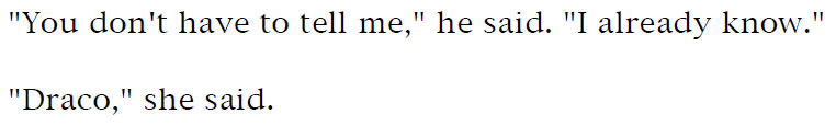 'You don't have to tell me,' he said. 'I already know.' - 'Draco,' she said.