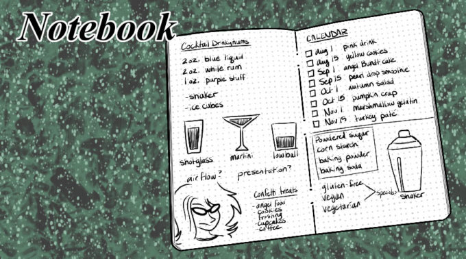 Notebook header. An open notebook with dotted grid paper shows a mess of sketches such as: Cocktail Drinkynums with 2 oz. blue liquid, 2 oz. white rum, and 1 oz. purple stuff; shotglass, martini glass, and lowball glass; a self portrait sketch; ideas for airflow and presentation; confetti treats for angel food, cookies, frosting, cupcakes, and coffee. On the second page, there is a calendar for Aug 1 pink drink, Aug 15 yellow cookies, Sep 1 angel Bundt cake, Sept 15 pearl drop smoothie, Oct 1 autumn salad, Oct 15 pumpkin crap, Nov 1 marshmallow gelatin, Nov 15 turkey pate. Below that is a shaker with notes for powdered sugar, corn starch, baking powder, and baking soda.
