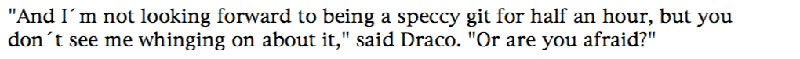 'And I'm not looking forward to being a speccy git for half an hour, but you don't see me whinging on about it,' said Draco. 'Or are you afraid?'