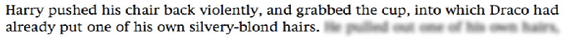 Harry pushed his chair back violently, and grabbed the cup, into which Draco had already put one of his own silvery-blond hairs.