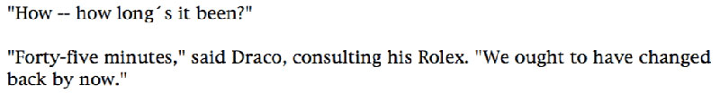'How -- how long's it been?' ... 'Forty-five minutes,' said Draco, consulting his Rolex. 'We ought to have changed back by now.'