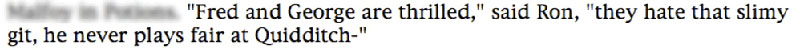 'Fred and George are thrilled,' said Ron, 'they hate that slimy git, he never plays fair at Quidditch-'