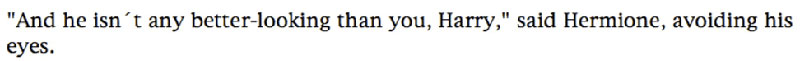 'And he isn't any better-looking than you, Harry,' said Hermione, avoiding his eyes.