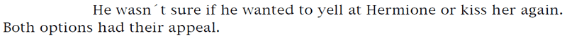 He wasn't sure if he wanted to yell at Hermione or kiss her again. Both options had their appeal.