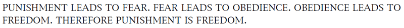 PUNISHMENT LEADS TO FEAR. FEAR LEADS TO OBEDIENCE. OBEDIENCE LEADS TO FREEDOM. THEREFORE PUNISHMENT IS FREEDOM.