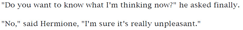 'Do you want to know what I'm thinking now?' he asked finally. - 'No,' said Hermione, 'I'm sure it's really unpleasant.'