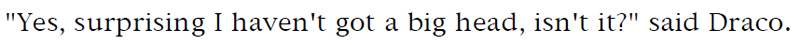 'Yes, surprising I haven't got a big head, isn't it?' said Draco.