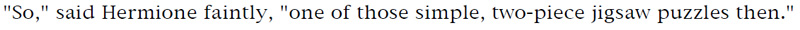 'So,' said Hermione faintly, 'one of those simple, two-piece jigsaw puzzles then.'
