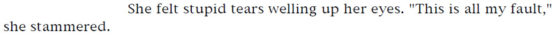 She felt stupid tears welling up her eyes. 'This is all my fault,' she stammered.