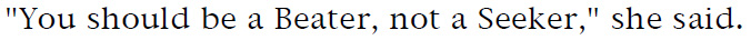 'You should be a Beater, not a Seeker,' she said.