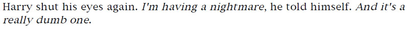 Harry shut his eyes again. I'm having a nightmare, he told himself. And it's a really dumb one.