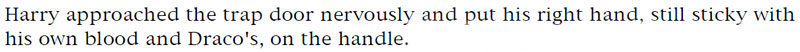 Harry approached the trap door nervously and put his right hand, still sticky with his own blood and Draco's, on the handle.