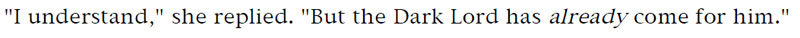 'I understand,' she replied. 'But the Dark Lord has already come for him.'