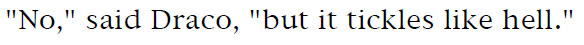 'No,' said Draco, 'but it tickles like hell.'