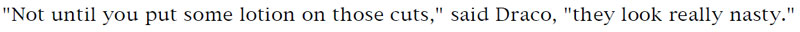 'Not until you put some lotion on those cuts,' said Draco, 'they look really nasty.'