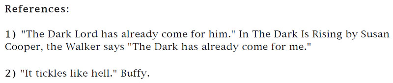 References: 1) 'The Dark Lord has already come for him.' In The Dark is Rising by Susan Cooper, the Walker says 'The Dark has already come for me.' - 2) 'It tickles like hell.' Buffy.