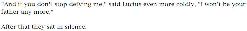 'And if you don't stop defying me,' said Lucius even more coldly, 'I won't be your father any more.' - After that they sat in silence.