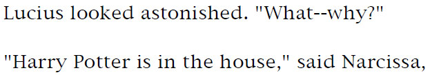 Lucius looked astonished. 'What--why?' - 'Harry Potter is in the house,' said Narcissa.