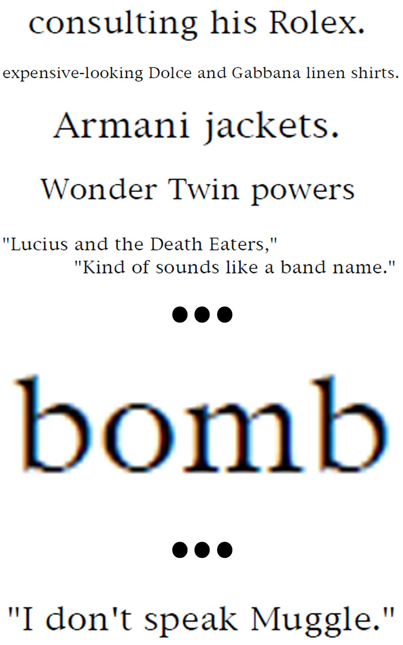 A series of Muggle phrases found throughout the story so far, including 'consulting his Rolex, expensive-looking Dolce and Gabbana linen shirts, Armani jackets, Wonder Twin powers, Lucius and the Death Eaters, kind of sounds like a band name' followed by an ellipses, the word 'bomb', and another ellipses. Then the line, 'I don't speak Muggle.'