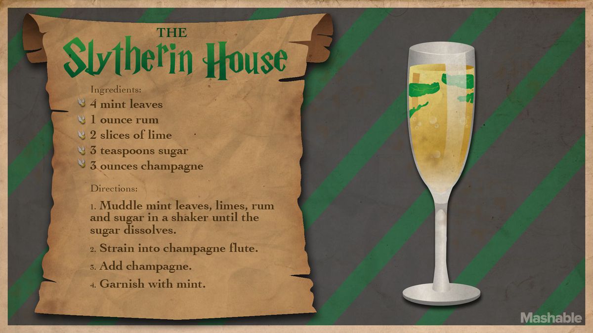 The Slytherin House drink recipe. Ingredients: 4 mint leaves, 1 ounce rum, 2 slices of lime, 3 teaspoons sugar, 3 ounces champagne. - Directions: 1. Muddle mint leaves, limes, rum and sugar in a shaker until the sugar dissolves. 2. Strain into champagne flute. 3. Add champagne. 4. Garnish with mint.