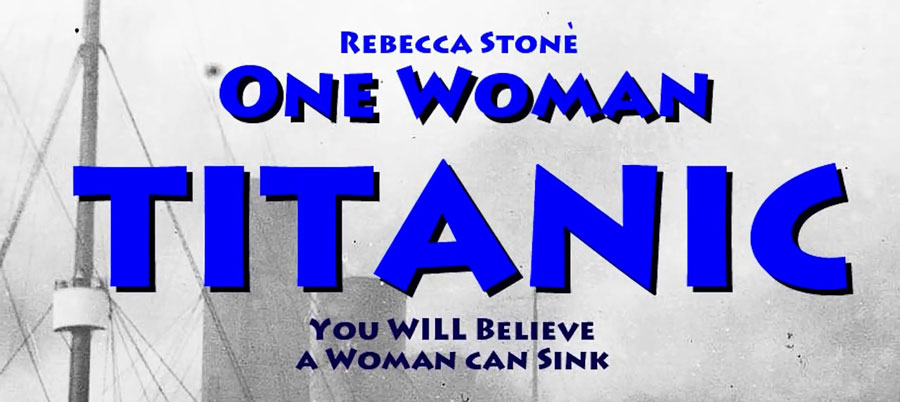 Title card for Rebecca's one-woman show: One Woman Titanic. The tagline reads You Will Believe a Woman Can Sink.